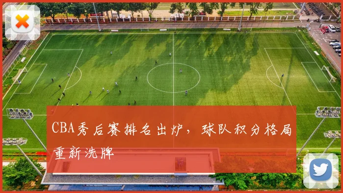 CBA秀后赛排名出炉，球队积分格局重新洗牌